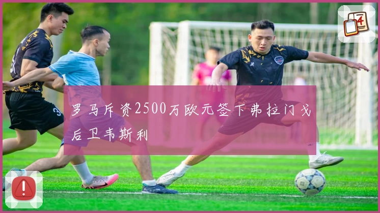 罗马斥资2500万欧元签下弗拉门戈后卫韦斯利
