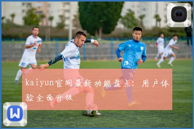 kaiyun官网最新功能盘点：用户体验全面升级