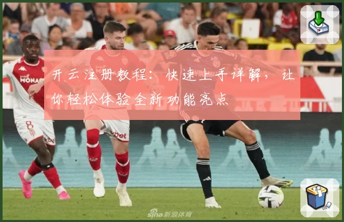 开云注册教程：快速上手详解，让你轻松体验全新功能亮点