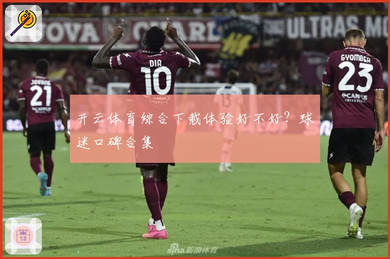开云体育综合下载体验好不好？球迷口碑合集