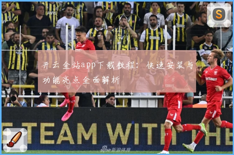 开云全站app下载教程：快速安装与功能亮点全面解析