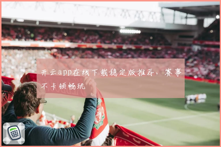 开云app在线下载稳定版推荐,赛事不卡顿畅玩