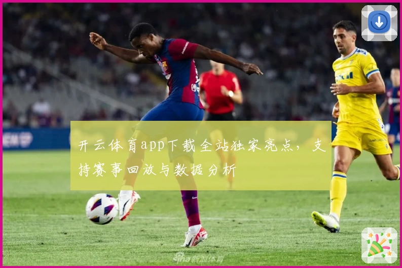 开云体育app下载全站独家亮点，支持赛事回放与数据分析