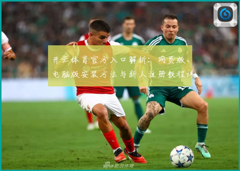 开云体育官方入口解析：网页版、电脑版安装方法与新人注册教程详解