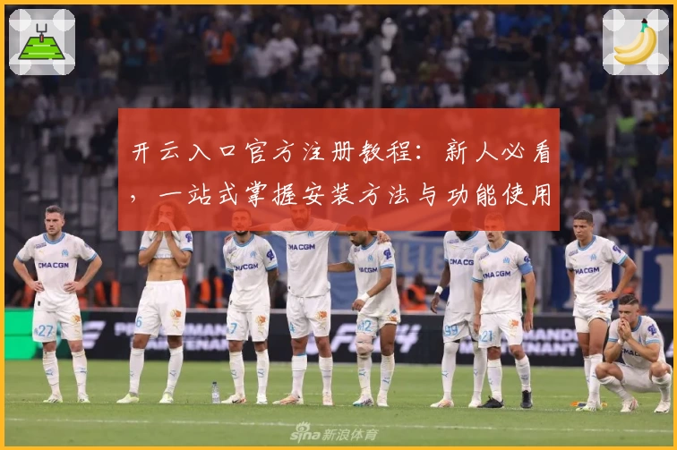 开云入口官方注册教程：新人必看，一站式掌握安装方法与功能使用技巧