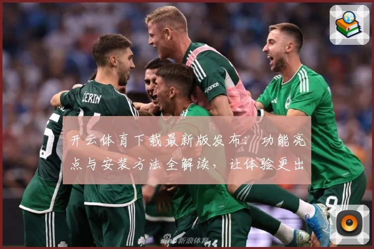 开云体育下载最新版发布：功能亮点与安装方法全解读，让体验更出色！