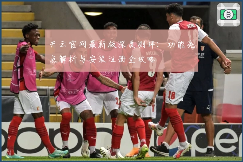 开云官网最新版深度测评：功能亮点解析与安装注册全攻略