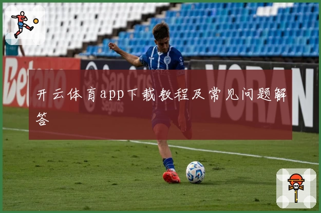 开云体育app下载教程及常见问题解答