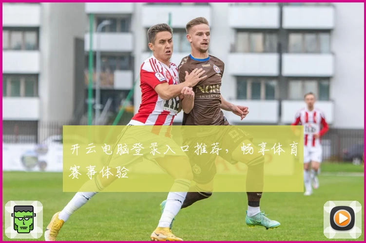 开云电脑登录入口推荐，畅享体育赛事体验