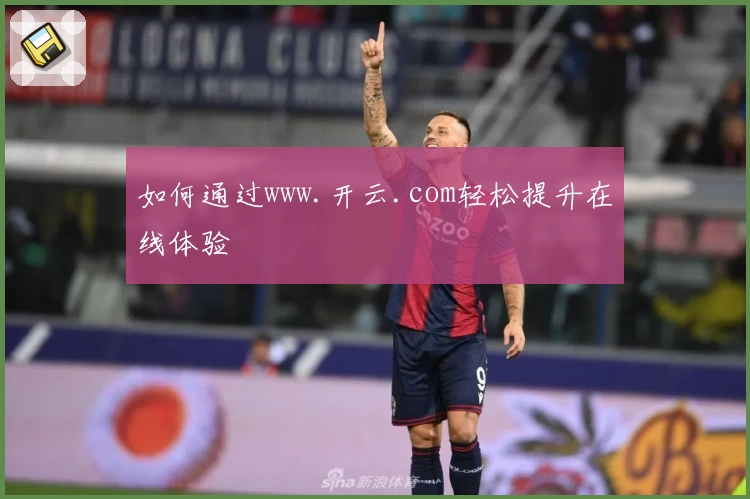 如何通过www.开云.com轻松提升在线体验