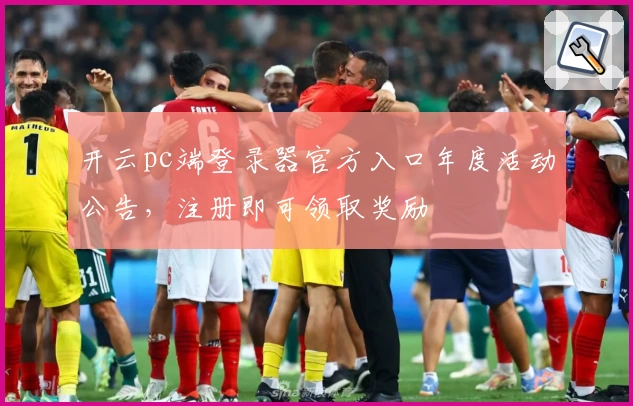 开云pc端登录器官方入口年度活动公告，注册即可领取奖励