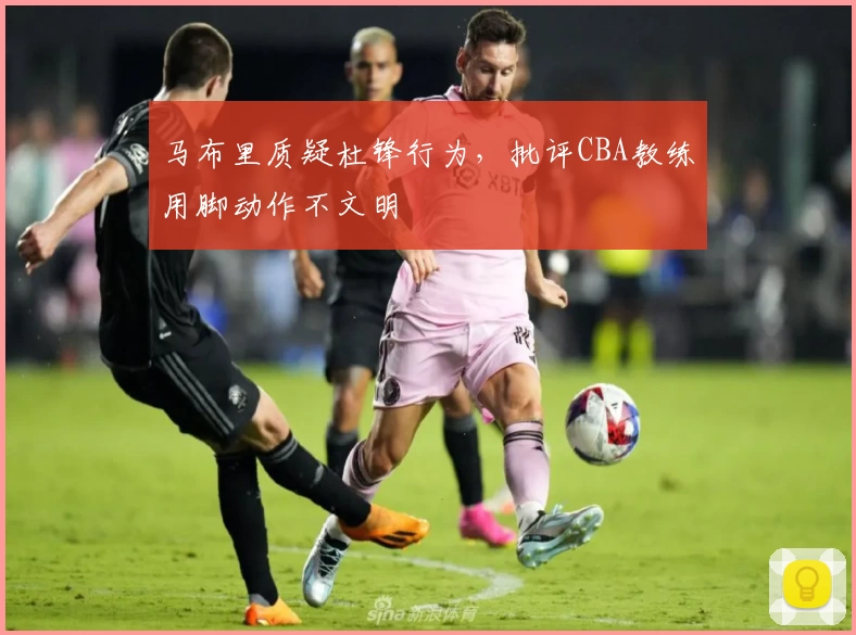 马布里质疑杜锋行为,批评CBA教练用脚动作不文明
