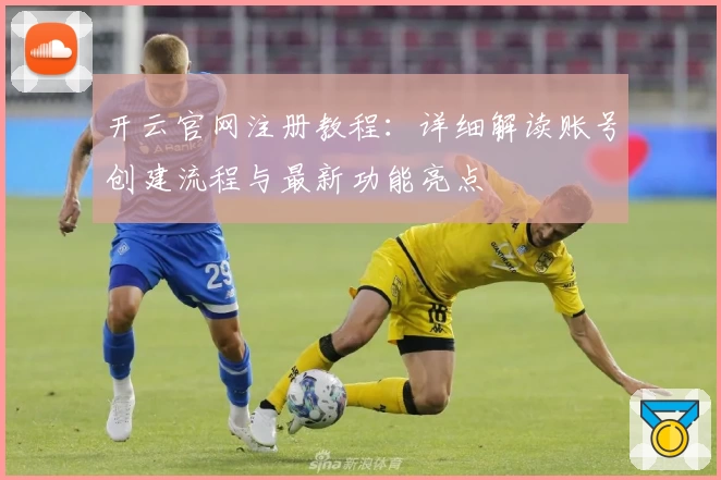 开云官网注册教程:详细解读账号创建流程与最新功能亮点