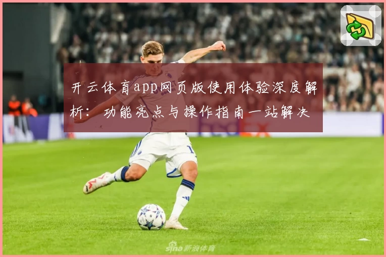 开云体育app网页版使用体验深度解析：功能亮点与操作指南一站解决