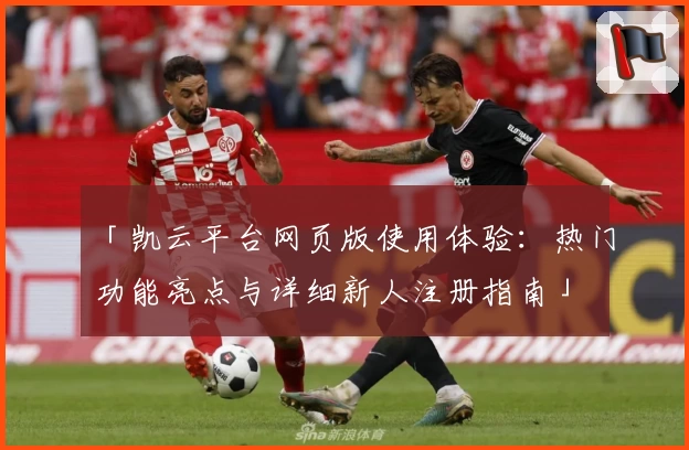 「凯云平台网页版使用体验：热门功能亮点与详细新人注册指南」
