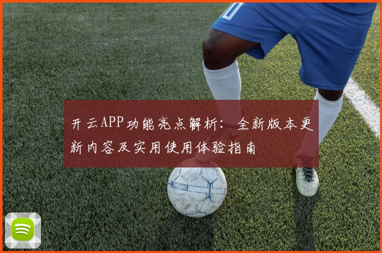 开云APP功能亮点解析:全新版本更新内容及实用使用体验指南