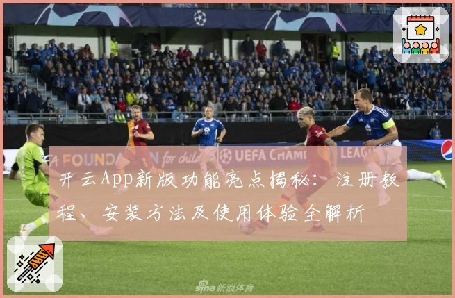 开云App新版功能亮点揭秘：注册教程、安装方法及使用体验全解析