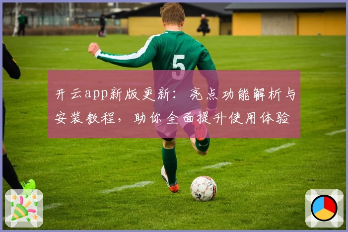 开云app新版更新：亮点功能解析与安装教程，助你全面提升使用体验