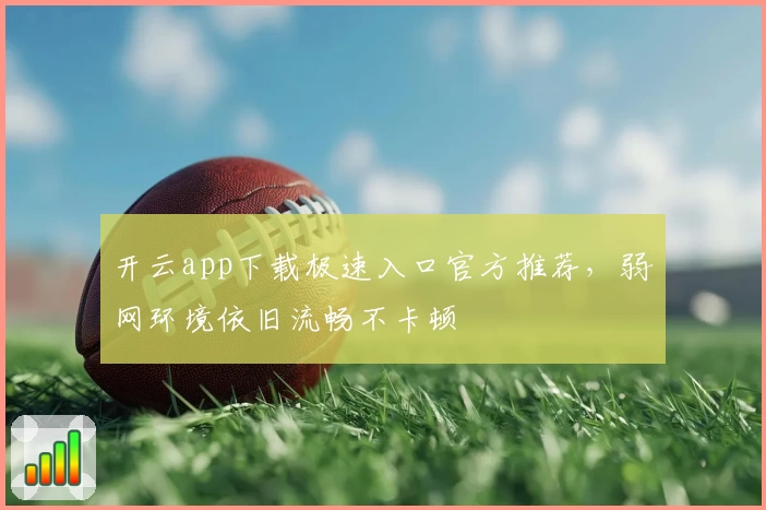 开云app下载极速入口官方推荐，弱网环境依旧流畅不卡顿