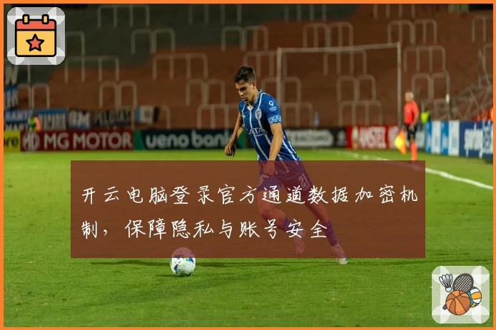 开云电脑登录官方通道数据加密机制，保障隐私与账号安全