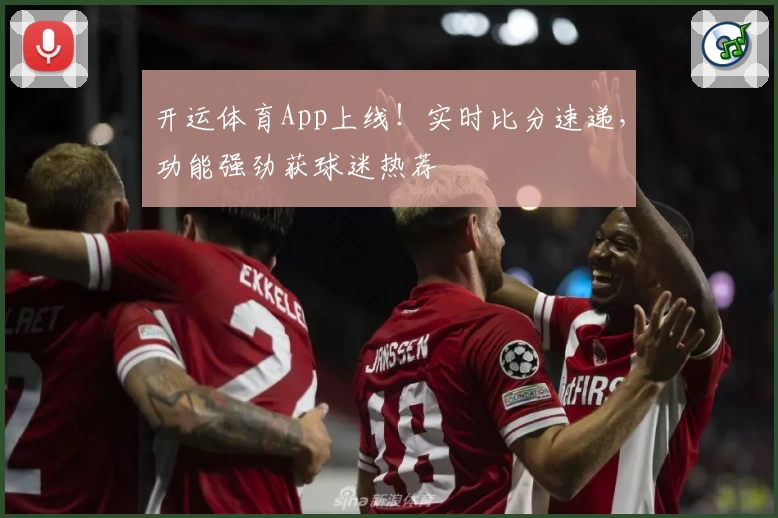 开运体育App上线！实时比分速递，功能强劲获球迷热荐