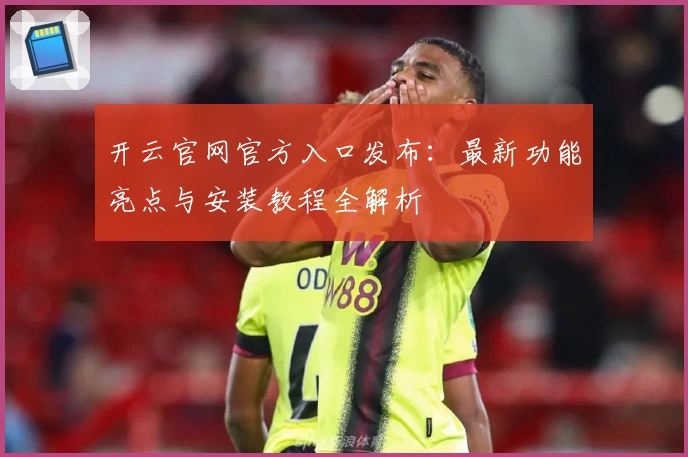开云官网官方入口发布：最新功能亮点与安装教程全解析