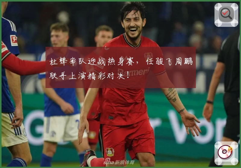 杜锋率队迎战热身赛,任骏飞周鹏联手上演精彩对决!