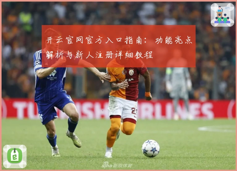 开云官网官方入口指南：功能亮点解析与新人注册详细教程