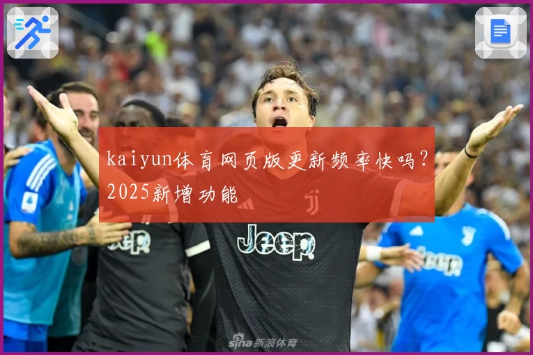 kaiyun体育网页版更新频率快吗？2025新增功能