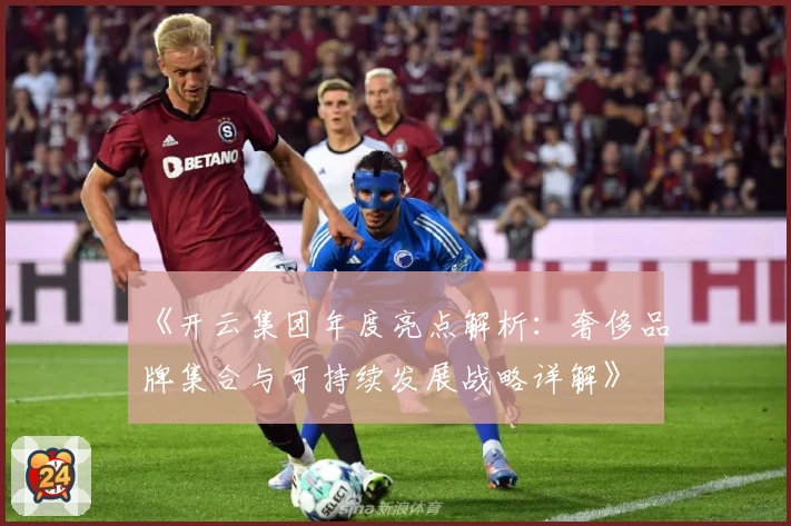 《开云集团年度亮点解析：奢侈品牌集合与可持续发展战略详解》