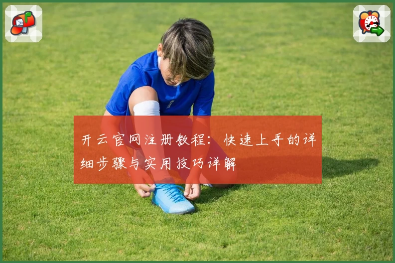 开云官网注册教程:快速上手的详细步骤与实用技巧详解