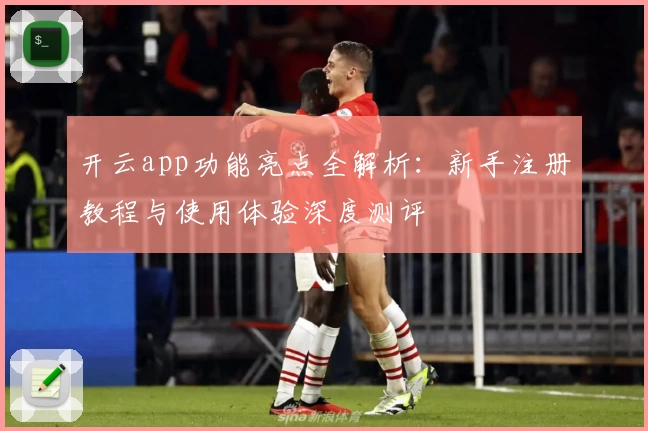 开云app功能亮点全解析：新手注册教程与使用体验深度测评