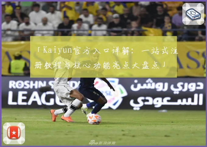 「Kaiyun官方入口详解：一站式注册教程与核心功能亮点大盘点」