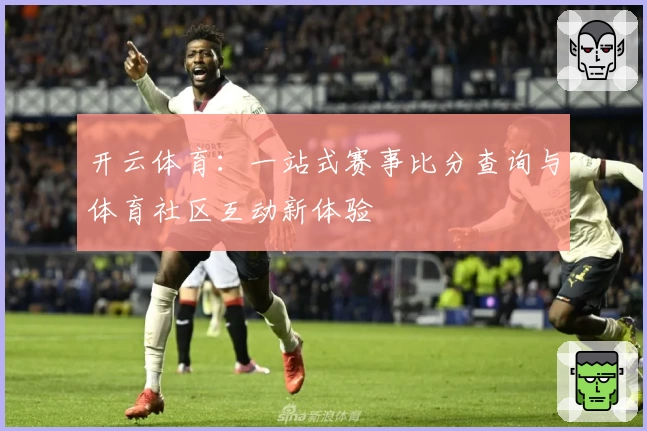 开云体育：一站式赛事比分查询与体育社区互动新体验
