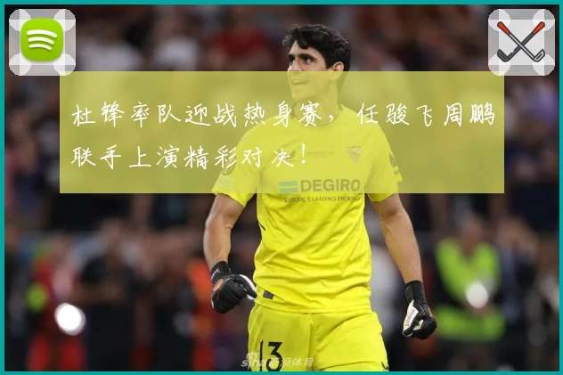 杜锋率队迎战热身赛,任骏飞周鹏联手上演精彩对决!