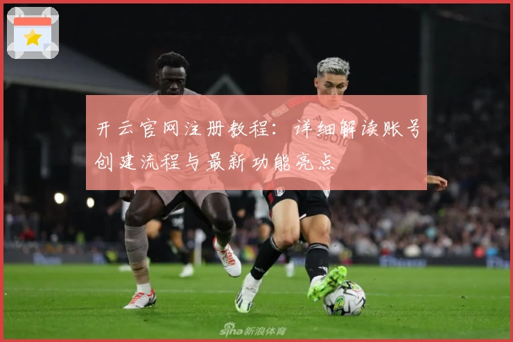 开云官网注册教程:详细解读账号创建流程与最新功能亮点