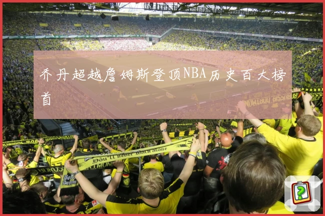 乔丹超越詹姆斯登顶NBA历史百大榜首
