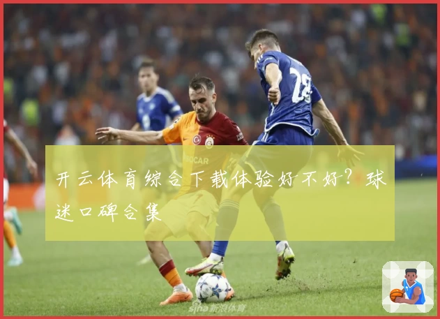 开云体育综合下载体验好不好？球迷口碑合集