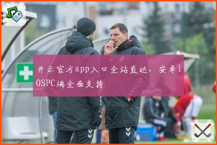 开云官方app入口全站直达，安卓iOSPC端全面支持