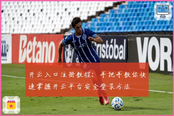 开云入口注册教程：手把手教你快速掌握开云平台安全登录方法