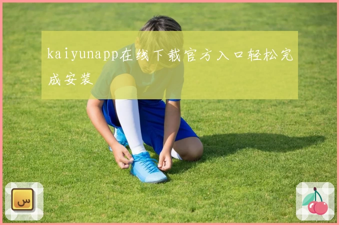 kaiyunapp在线下载官方入口轻松完成安装
