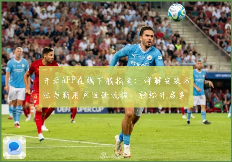 开云APP在线下载指南：详解安装方法与新用户注册流程，轻松开启多功能体验