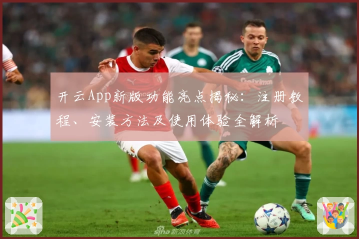 开云App新版功能亮点揭秘：注册教程、安装方法及使用体验全解析
