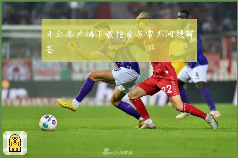 开云客户端下载指南与常见问题解答