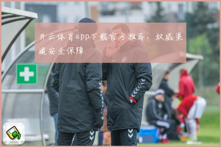 开云体育app下载官方推荐，权威渠道安全保障