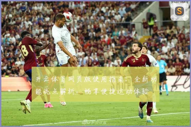 开云体育网页版使用指南：全新功能亮点解析，畅享便捷运动体验