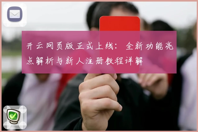 开云网页版正式上线：全新功能亮点解析与新人注册教程详解