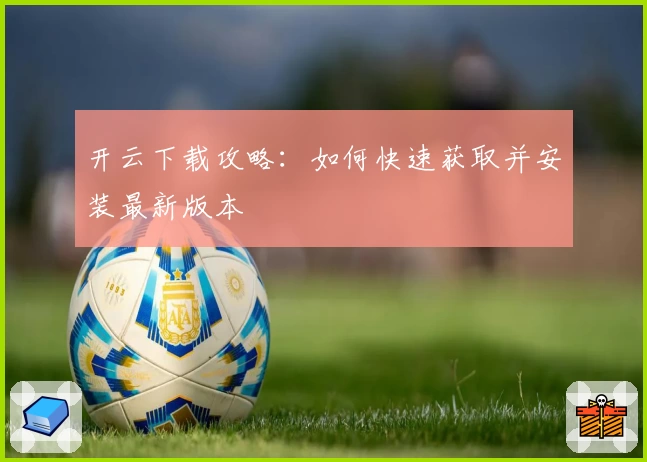开云下载攻略：如何快速获取并安装最新版本