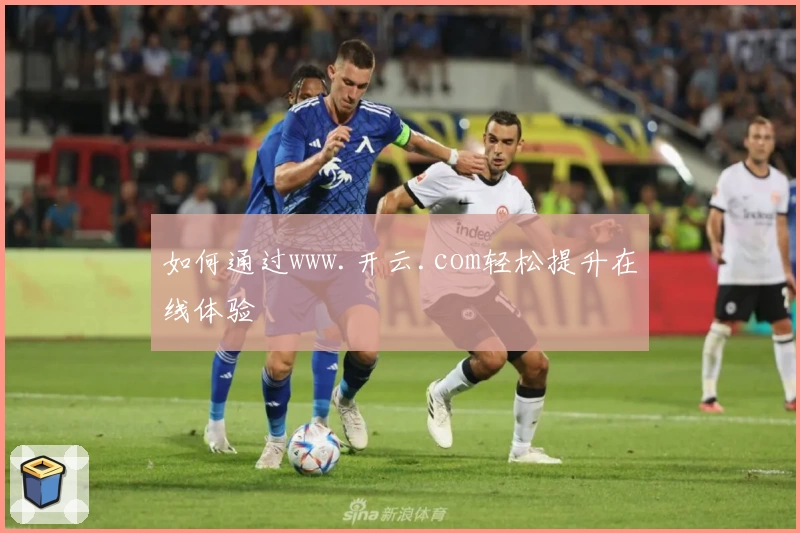 如何通过www.开云.com轻松提升在线体验