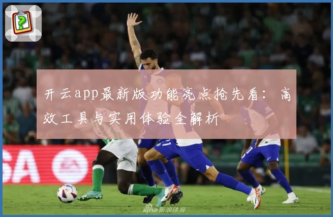 开云app最新版功能亮点抢先看:高效工具与实用体验全解析